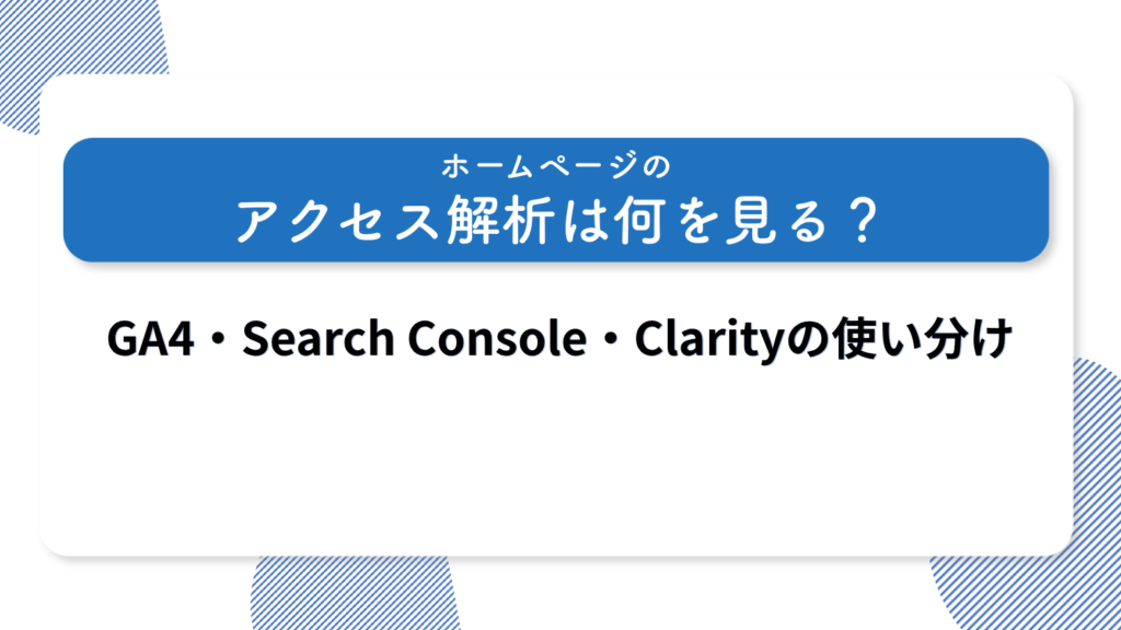 ホームページのアクセス解析は何を見る？GA4・Search Console・Clarityの使い分け
